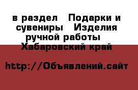  в раздел : Подарки и сувениры » Изделия ручной работы . Хабаровский край